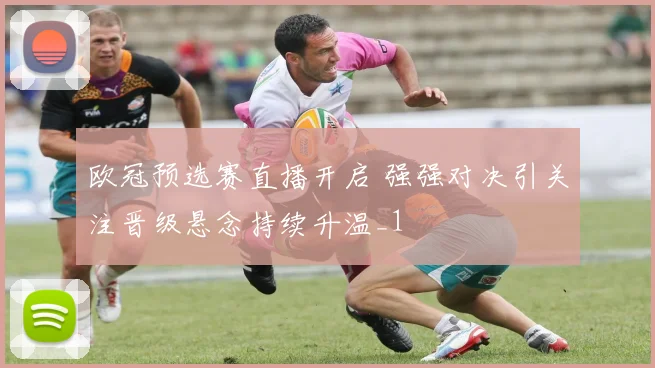 欧冠预选赛直播开启 强强对决引关注晋级悬念持续升温_1