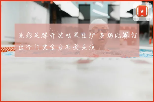 竞彩足球开奖结果出炉 多场比赛打出冷门奖金分布受关注