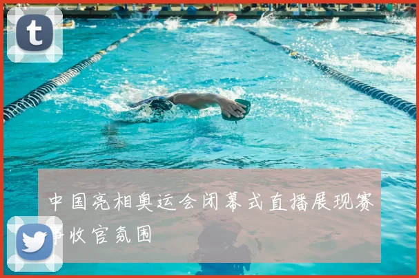 中国亮相奥运会闭幕式直播展现赛事收官氛围