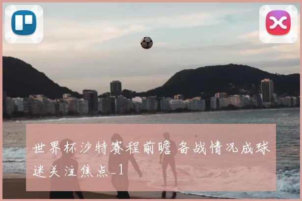 世界杯沙特赛程前瞻 备战情况成球迷关注焦点_1