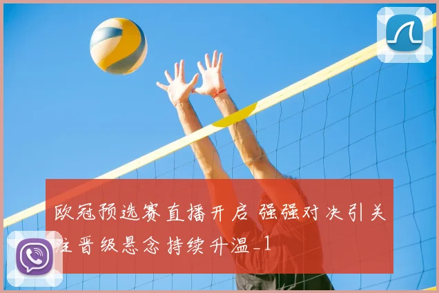 欧冠预选赛直播开启 强强对决引关注晋级悬念持续升温_1