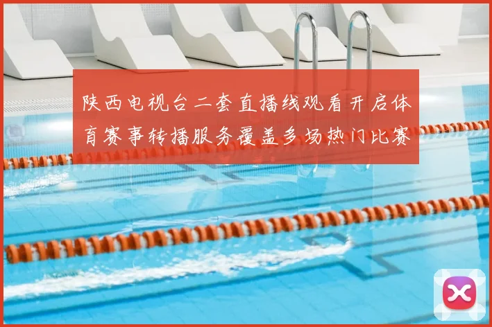 陕西电视台二套直播线观看开启体育赛事转播服务覆盖多场热门比赛直播窗口