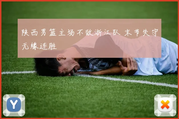 陕西男篮主场不敌浙江队 末节失守无缘连胜