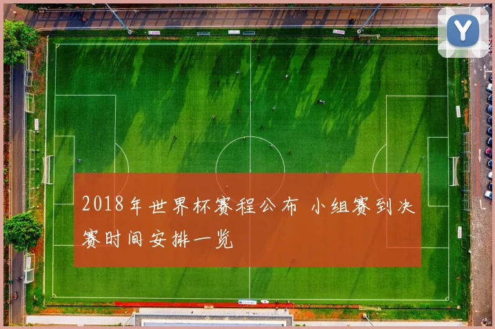 2018年世界杯赛程公布 小组赛到决赛时间安排一览
