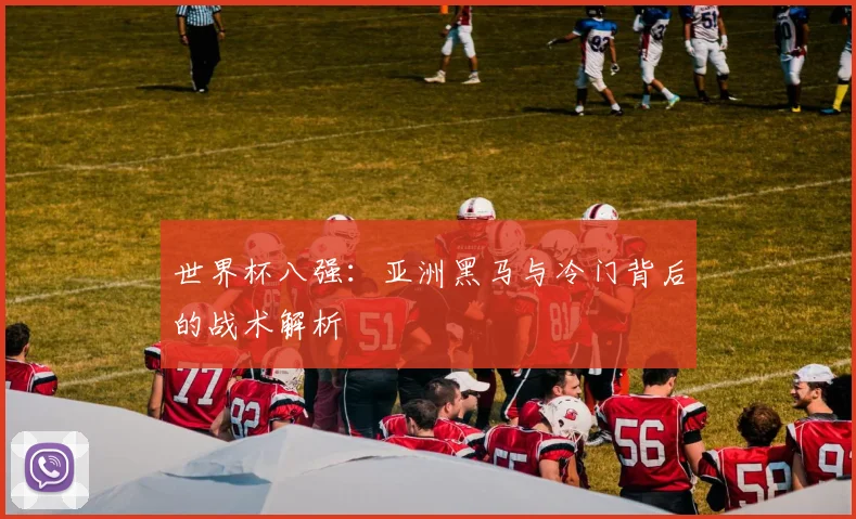 世界杯八强：亚洲黑马与冷门背后的战术解析
