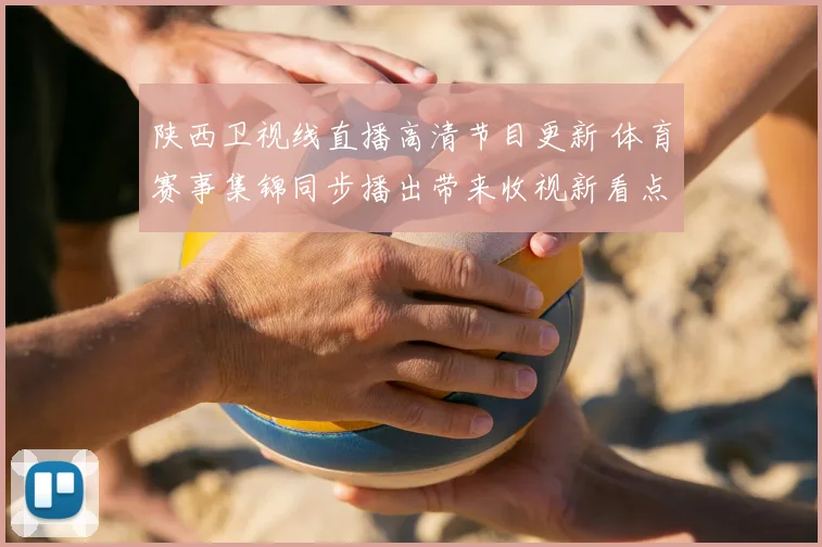 陕西卫视线直播高清节目更新 体育赛事集锦同步播出带来收视新看点