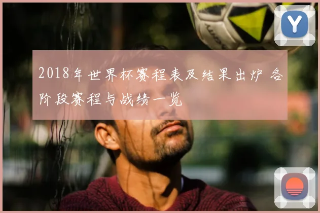 2018年世界杯赛程表及结果出炉 各阶段赛程与战绩一览