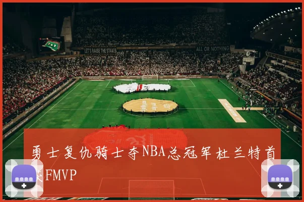 勇士复仇骑士夺NBA总冠军杜兰特首获FMVP