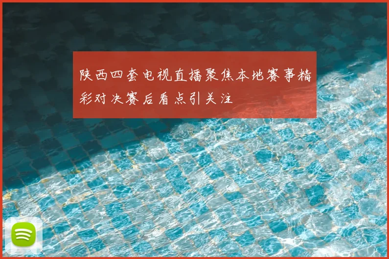 陕西四套电视直播聚焦本地赛事精彩对决赛后看点引关注