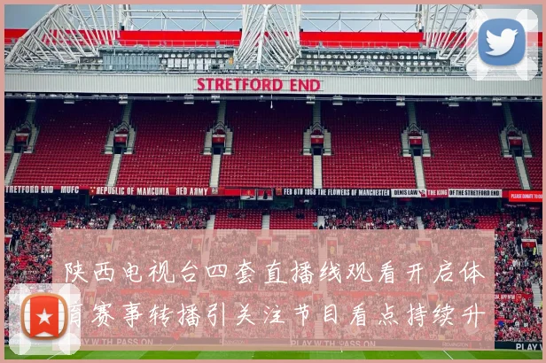 陕西电视台四套直播线观看开启体育赛事转播引关注节目看点持续升温
