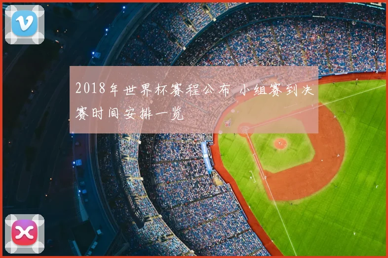 2018年世界杯赛程公布 小组赛到决赛时间安排一览