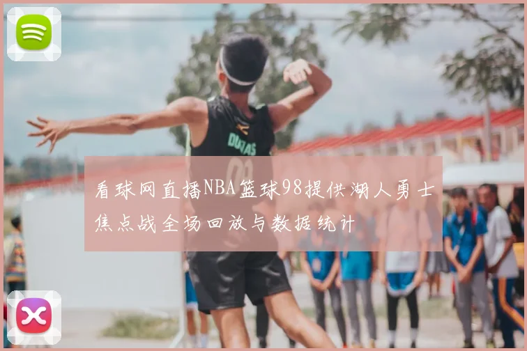 看球网直播NBA篮球98提供湖人勇士焦点战全场回放与数据统计