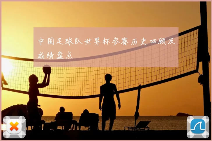 中国足球队世界杯参赛历史回顾及成绩盘点