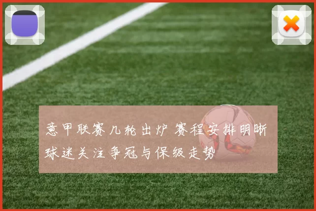 意甲联赛几轮出炉 赛程安排明晰 球迷关注争冠与保级走势