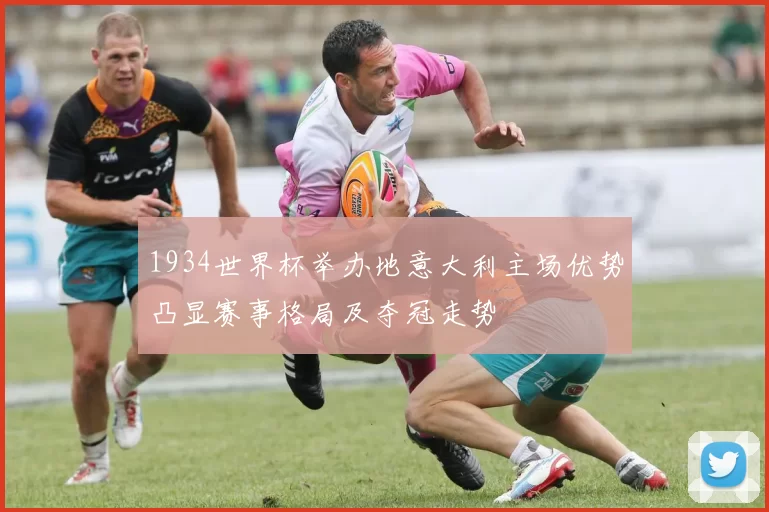 1934世界杯举办地意大利主场优势凸显赛事格局及夺冠走势