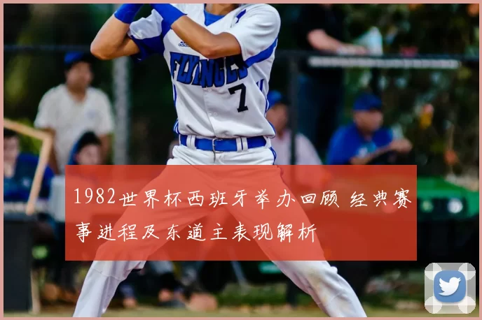 1982世界杯西班牙举办回顾 经典赛事进程及东道主表现解析