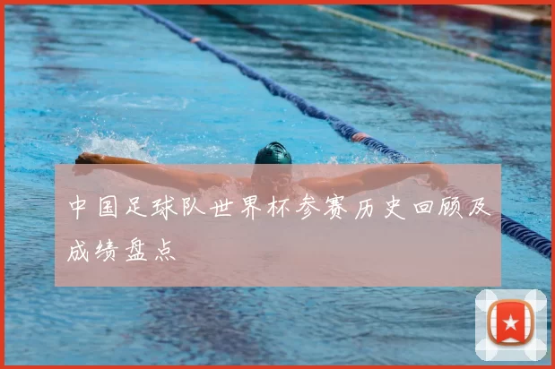 中国足球队世界杯参赛历史回顾及成绩盘点