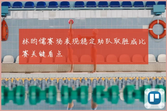 林昀儒赛场表现稳定助队取胜成比赛关键看点