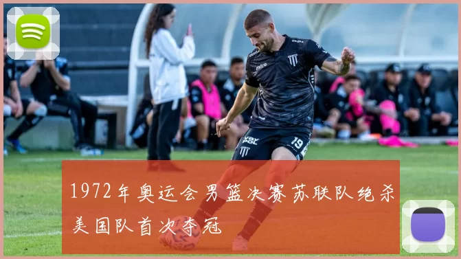 1972年奥运会男篮决赛苏联队绝杀美国队首次夺冠