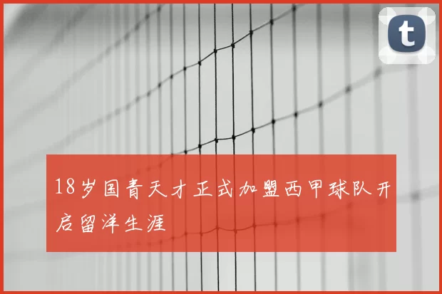 18岁国青天才正式加盟西甲球队开启留洋生涯