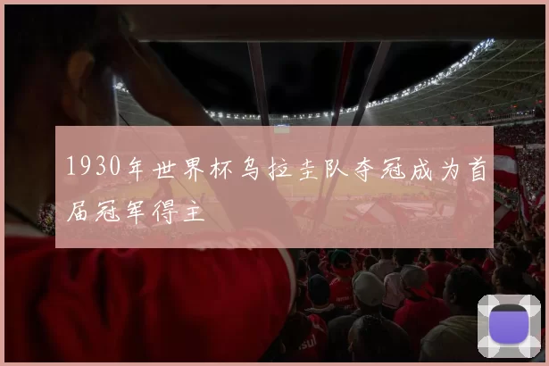 1930年世界杯乌拉圭队夺冠成为首届冠军得主
