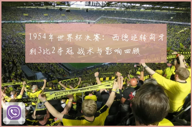 1954年世界杯决赛：西德逆转匈牙利3比2夺冠 战术与影响回顾