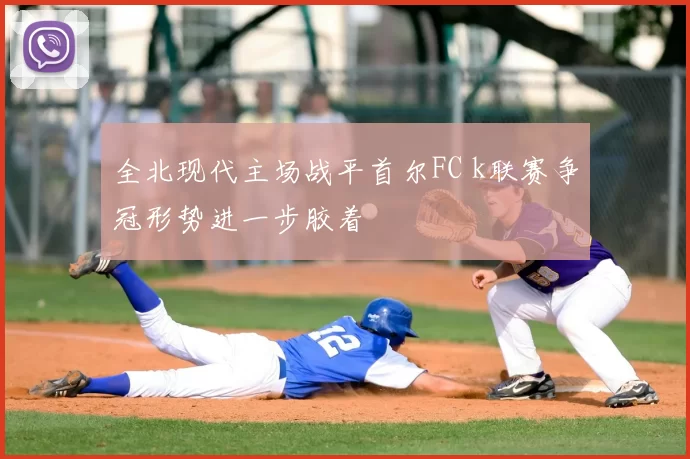 全北现代主场战平首尔FC k联赛争冠形势进一步胶着