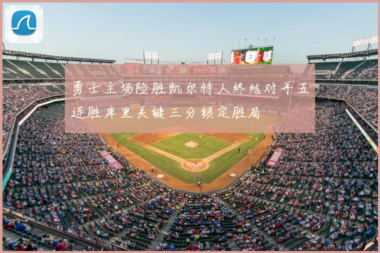 勇士主场险胜凯尔特人终结对手五连胜库里关键三分锁定胜局