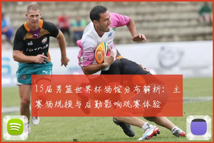 15届男篮世界杯场馆分布解析：主赛场规模与后勤影响观赛体验