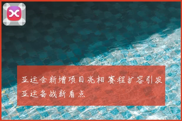 亚运会新增项目亮相 赛程扩容引发亚运备战新看点