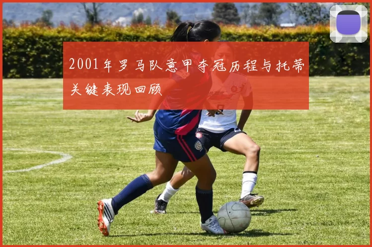 2001年罗马队意甲夺冠历程与托蒂关键表现回顾