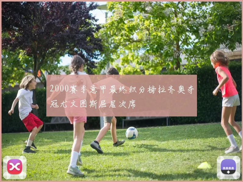 2000赛季意甲最终积分榜拉齐奥夺冠尤文图斯屈居次席