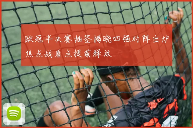 欧冠半决赛抽签揭晓四强对阵出炉焦点战看点提前释放