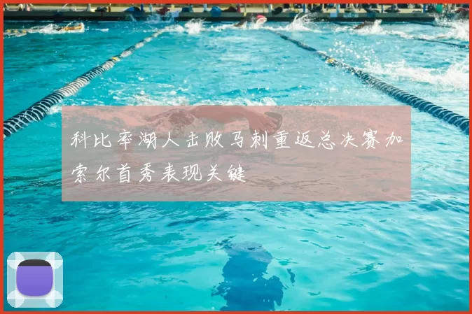 科比率湖人击败马刺重返总决赛加索尔首秀表现关键