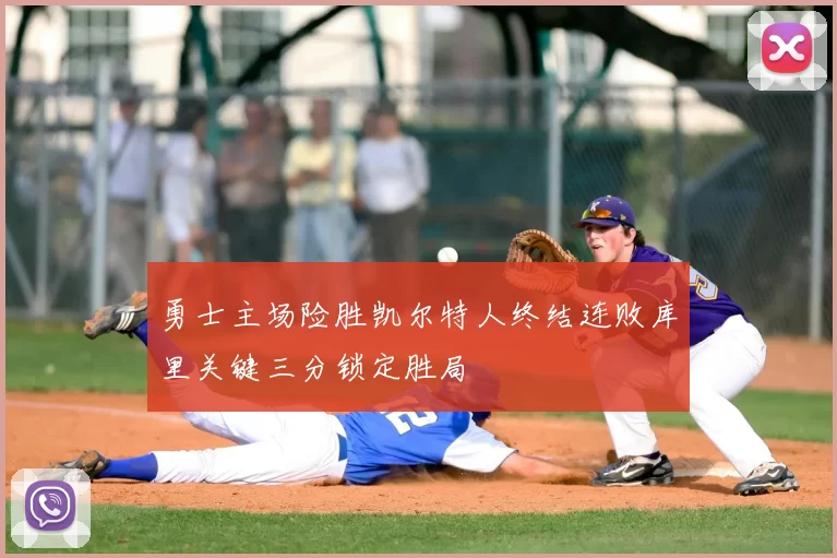 勇士主场险胜凯尔特人终结连败库里关键三分锁定胜局