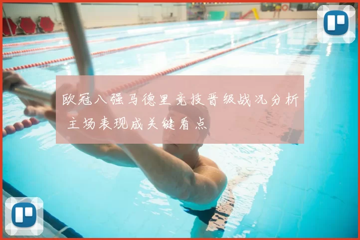 欧冠八强马德里竞技晋级战况分析 主场表现成关键看点