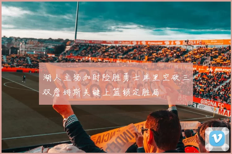 湖人主场加时险胜勇士库里空砍三双詹姆斯关键上篮锁定胜局