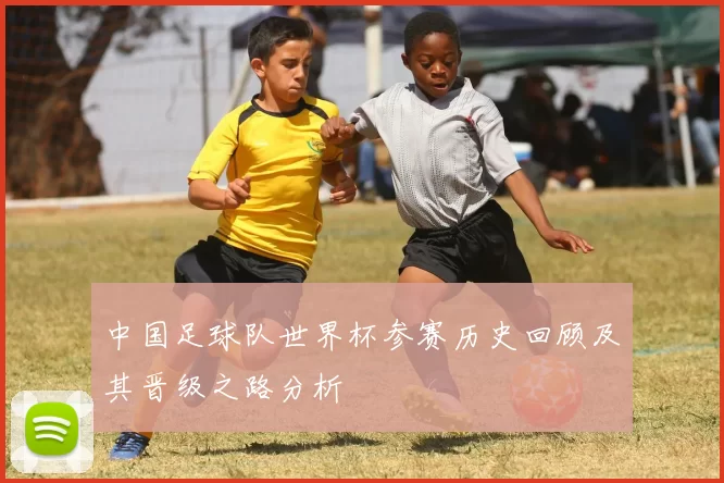 中国足球队世界杯参赛历史回顾及其晋级之路分析